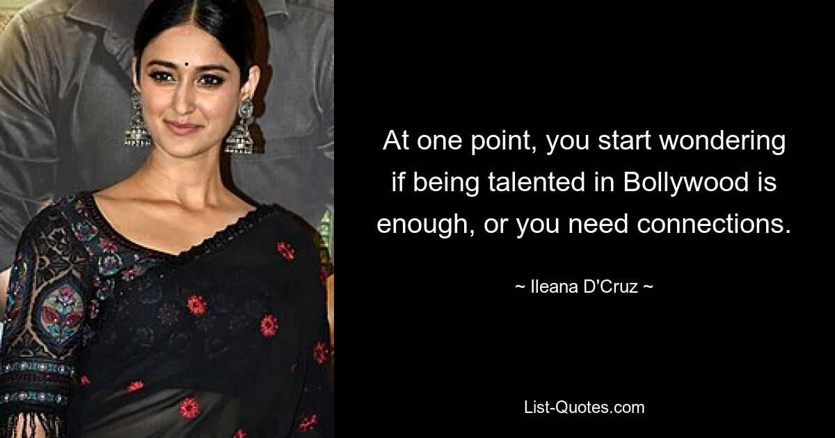 At one point, you start wondering if being talented in Bollywood is enough, or you need connections. — © Ileana D'Cruz