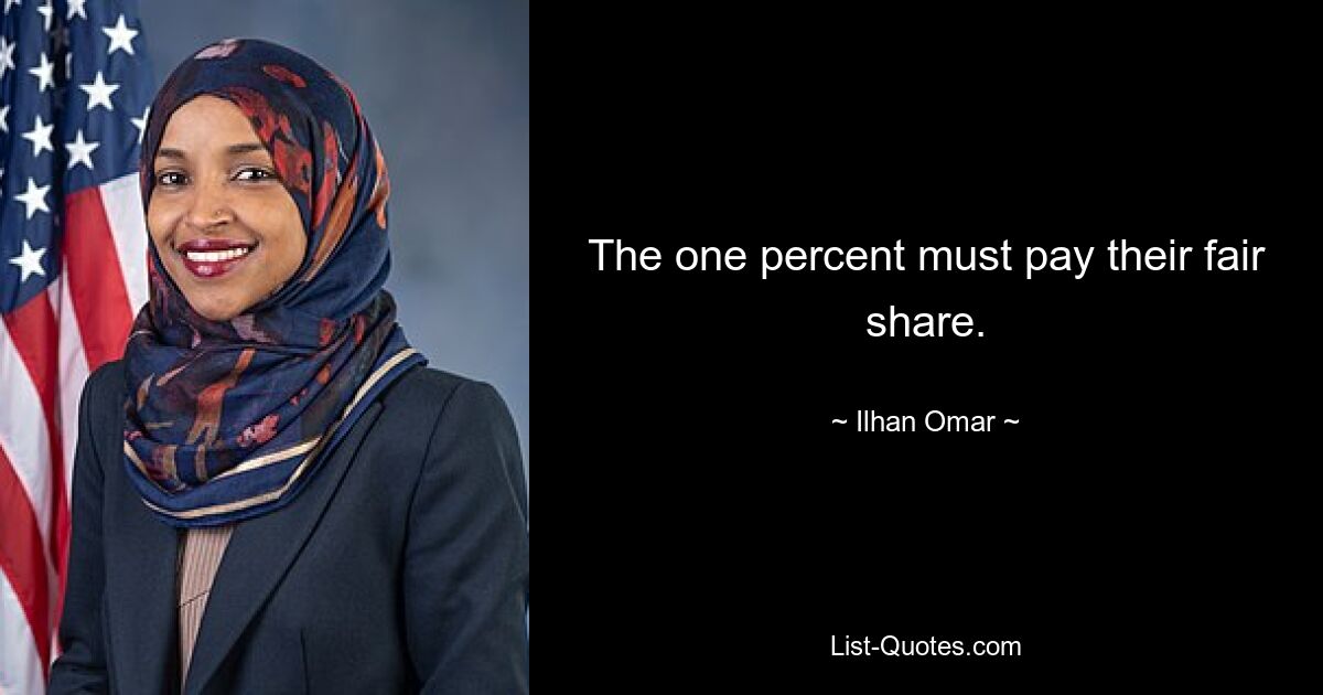 The one percent must pay their fair share. — © Ilhan Omar