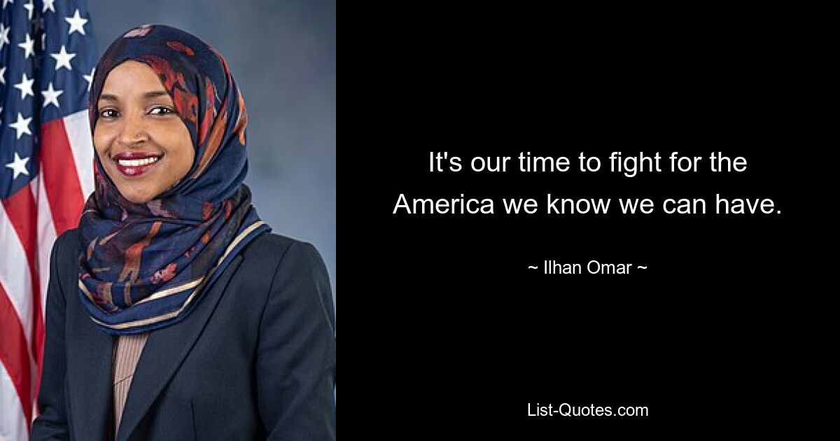 It's our time to fight for the America we know we can have. — © Ilhan Omar