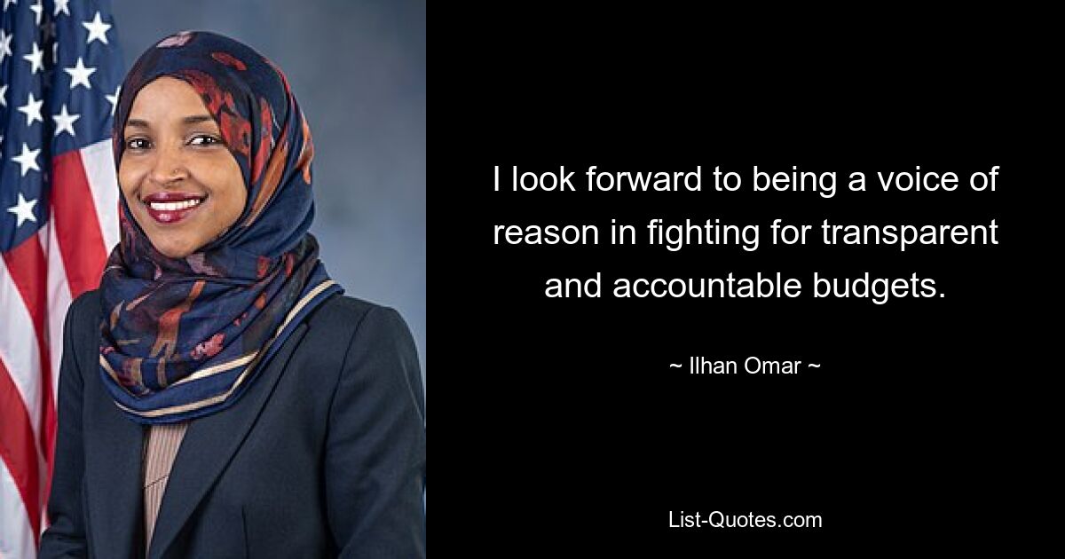 I look forward to being a voice of reason in fighting for transparent and accountable budgets. — © Ilhan Omar