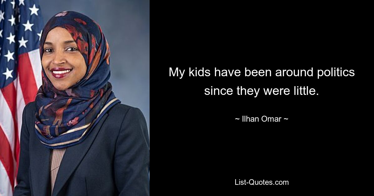 My kids have been around politics since they were little. — © Ilhan Omar