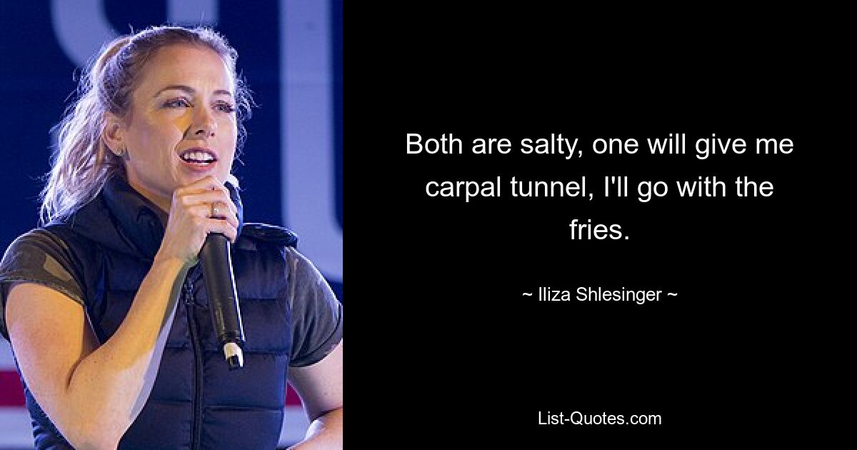 Both are salty, one will give me carpal tunnel, I'll go with the fries. — © Iliza Shlesinger