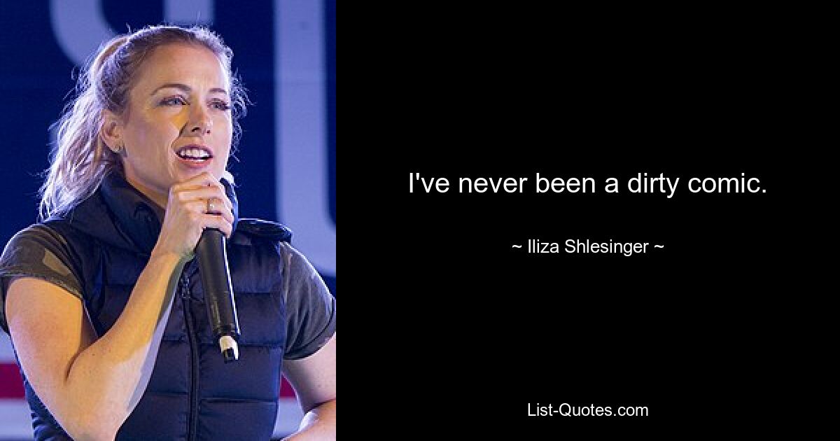 I've never been a dirty comic. — © Iliza Shlesinger