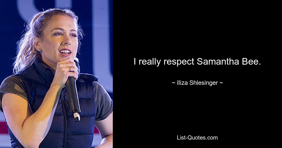 I really respect Samantha Bee. — © Iliza Shlesinger