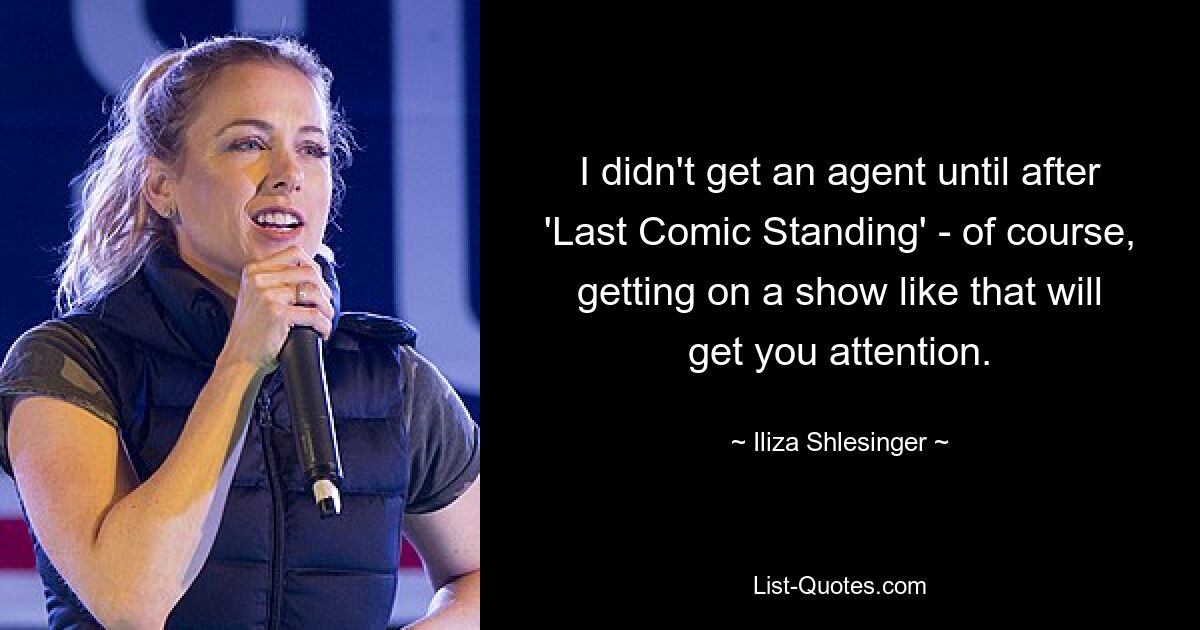 I didn't get an agent until after 'Last Comic Standing' - of course, getting on a show like that will get you attention. — © Iliza Shlesinger