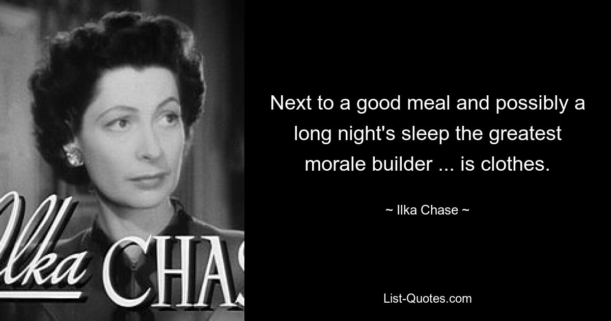 Next to a good meal and possibly a long night's sleep the greatest morale builder ... is clothes. — © Ilka Chase