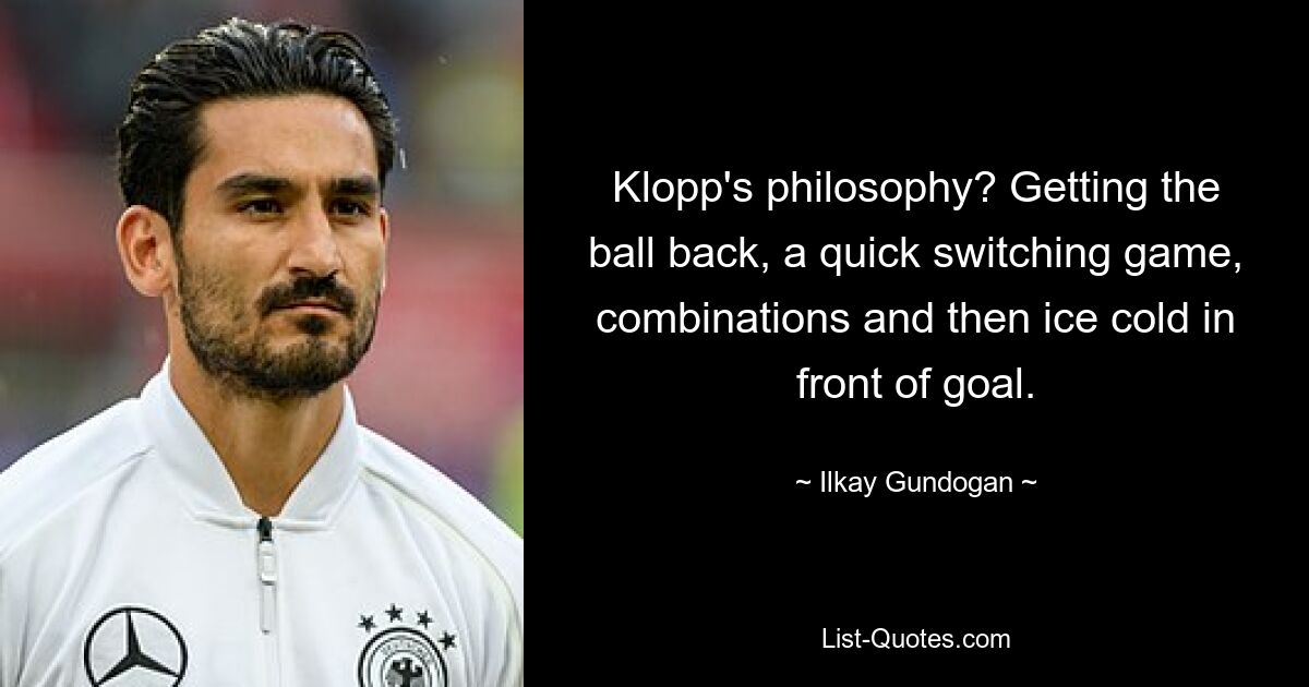 Klopp's philosophy? Getting the ball back, a quick switching game, combinations and then ice cold in front of goal. — © Ilkay Gundogan