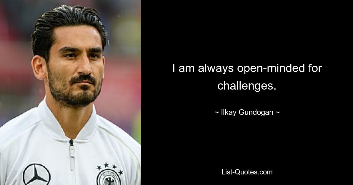 I am always open-minded for challenges. — © Ilkay Gundogan