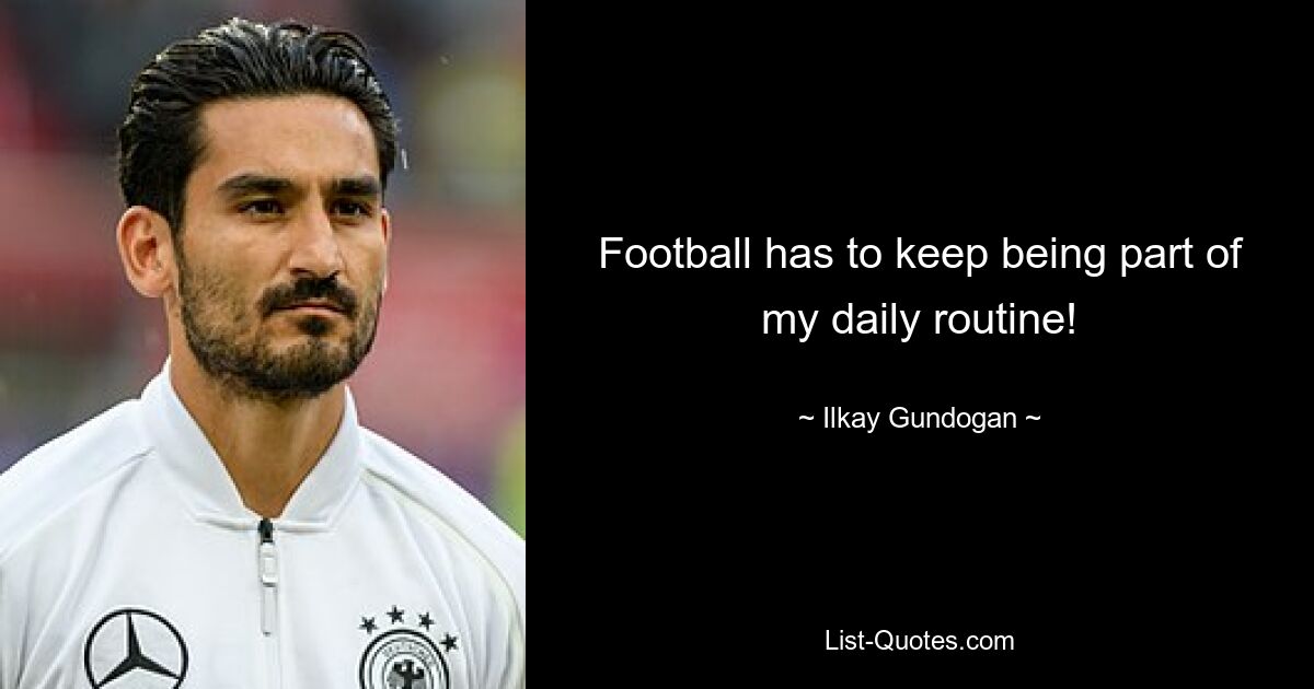 Football has to keep being part of my daily routine! — © Ilkay Gundogan