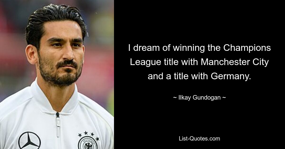 I dream of winning the Champions League title with Manchester City and a title with Germany. — © Ilkay Gundogan