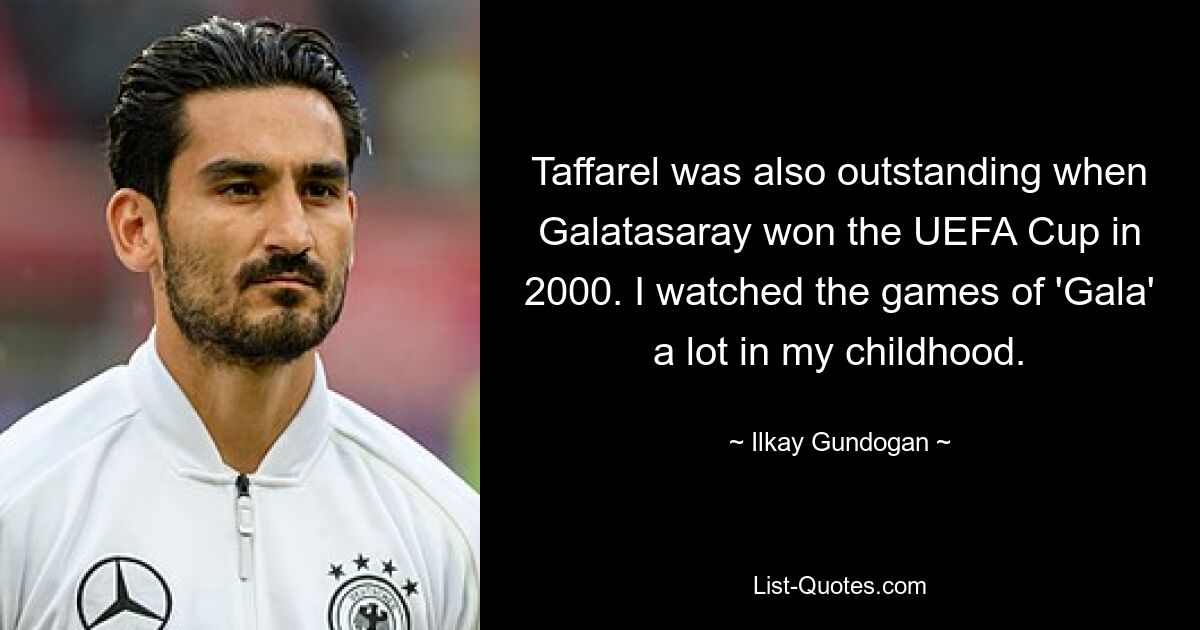 Taffarel was also outstanding when Galatasaray won the UEFA Cup in 2000. I watched the games of 'Gala' a lot in my childhood. — © Ilkay Gundogan