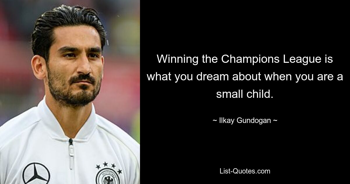 Winning the Champions League is what you dream about when you are a small child. — © Ilkay Gundogan