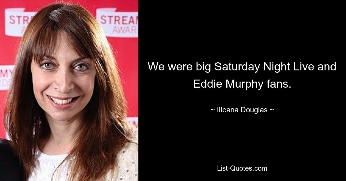 We were big Saturday Night Live and Eddie Murphy fans. — © Illeana Douglas