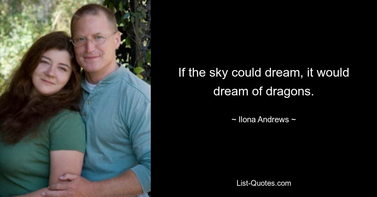 If the sky could dream, it would dream of dragons. — © Ilona Andrews