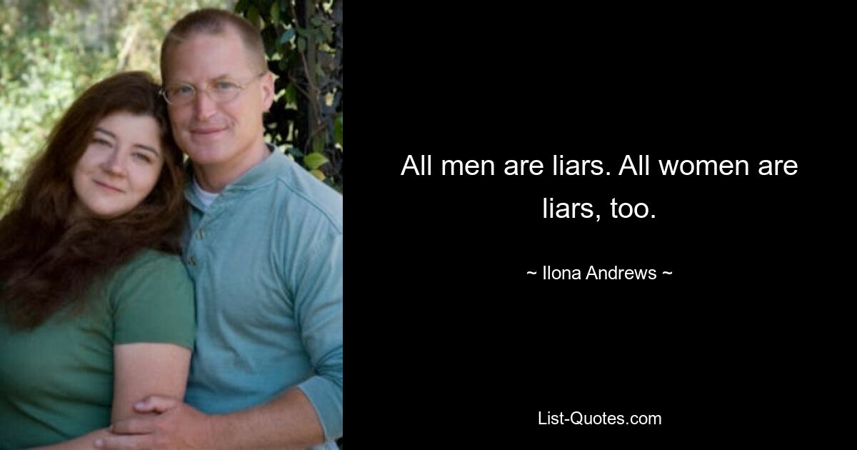 All men are liars. All women are liars, too. — © Ilona Andrews