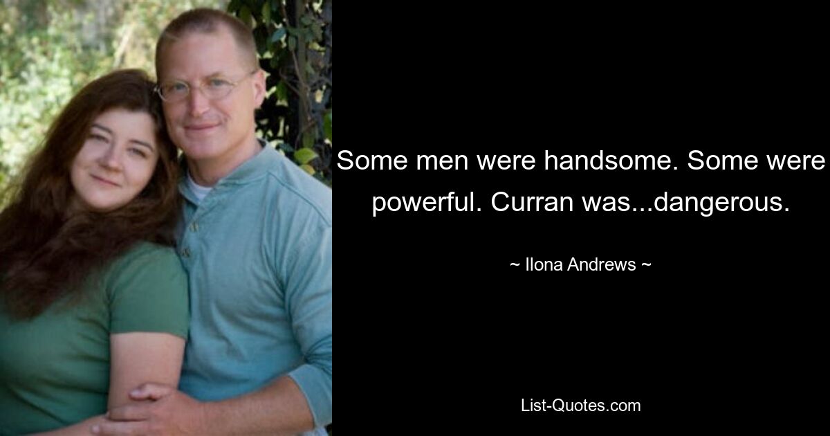 Some men were handsome. Some were powerful. Curran was...dangerous. — © Ilona Andrews