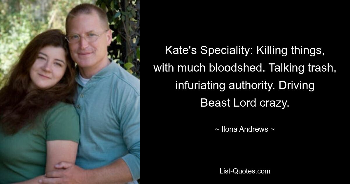 Kate's Speciality: Killing things, with much bloodshed. Talking trash, infuriating authority. Driving Beast Lord crazy. — © Ilona Andrews