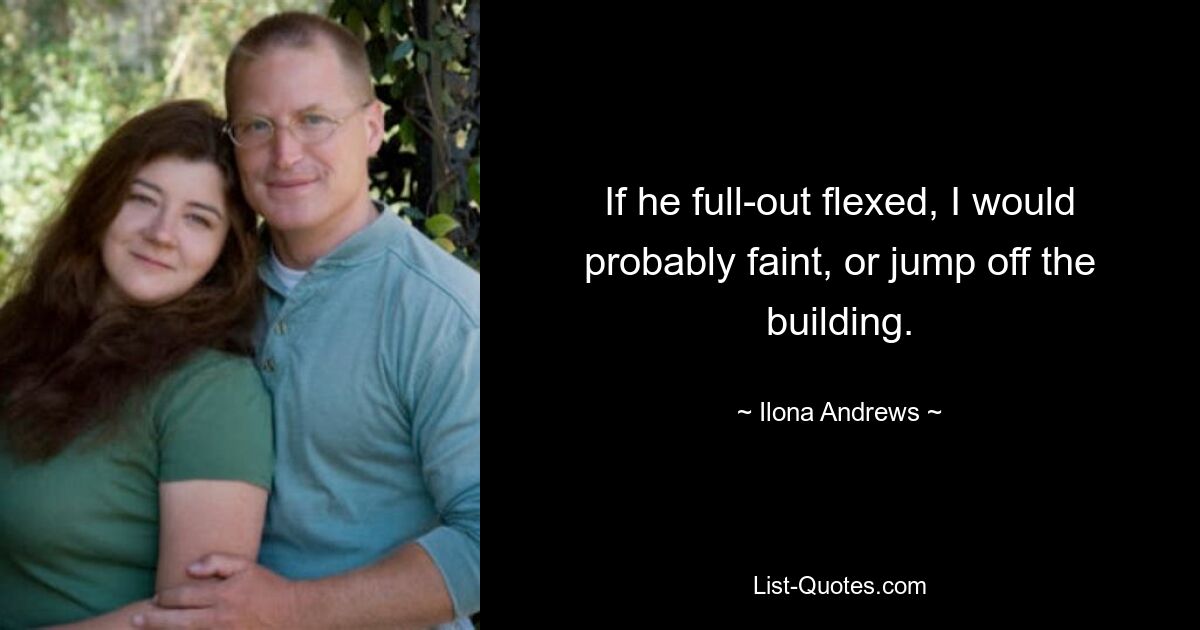 If he full-out flexed, I would probably faint, or jump off the building. — © Ilona Andrews