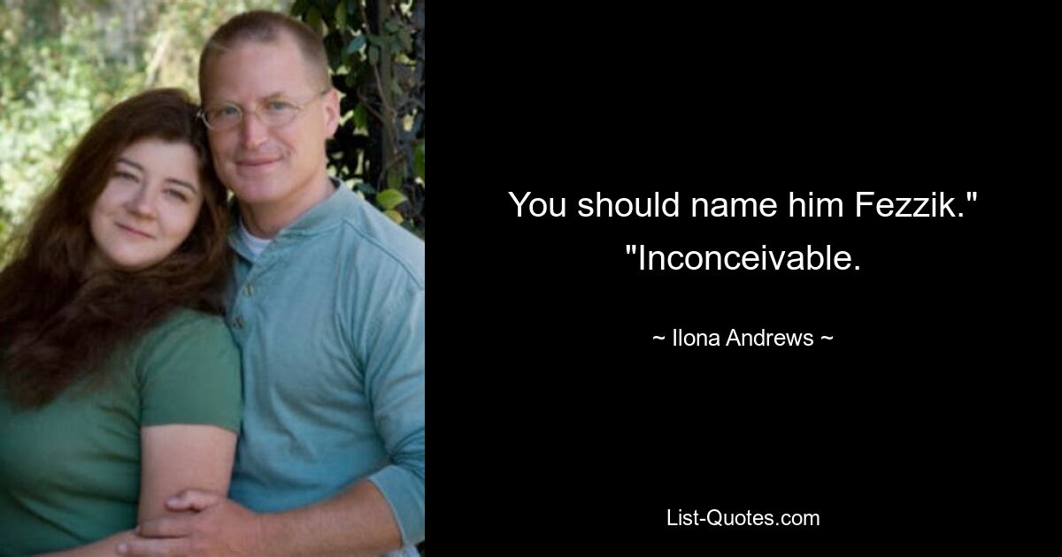 You should name him Fezzik." "Inconceivable. — © Ilona Andrews