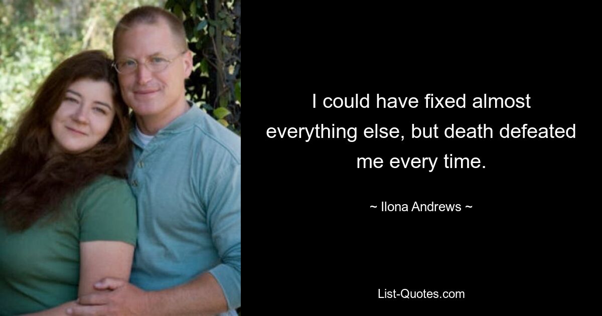 I could have fixed almost everything else, but death defeated me every time. — © Ilona Andrews