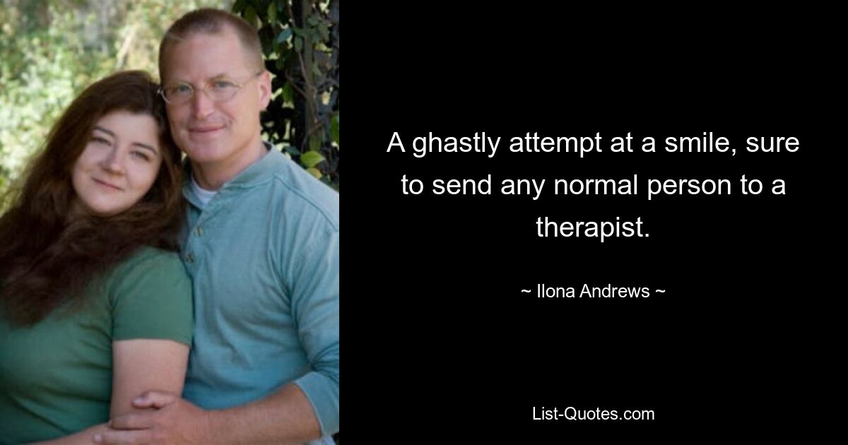 A ghastly attempt at a smile, sure to send any normal person to a therapist. — © Ilona Andrews