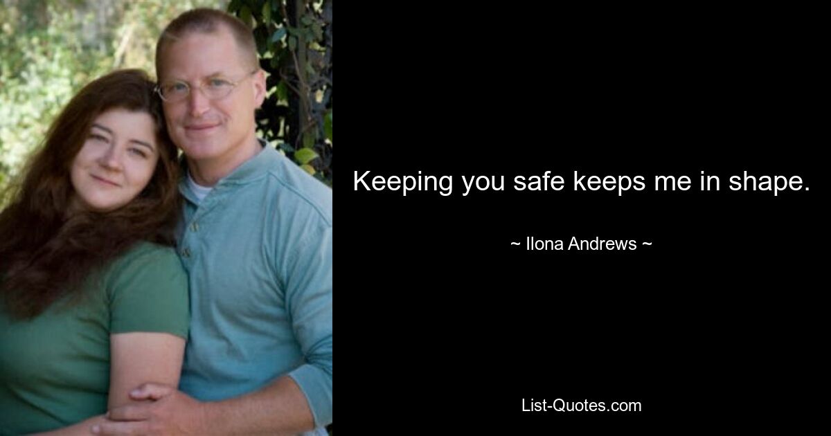 Keeping you safe keeps me in shape. — © Ilona Andrews