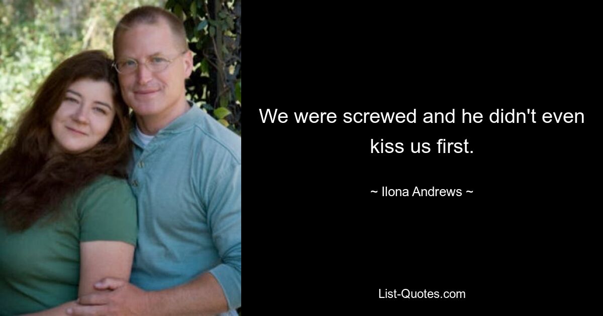 We were screwed and he didn't even kiss us first. — © Ilona Andrews