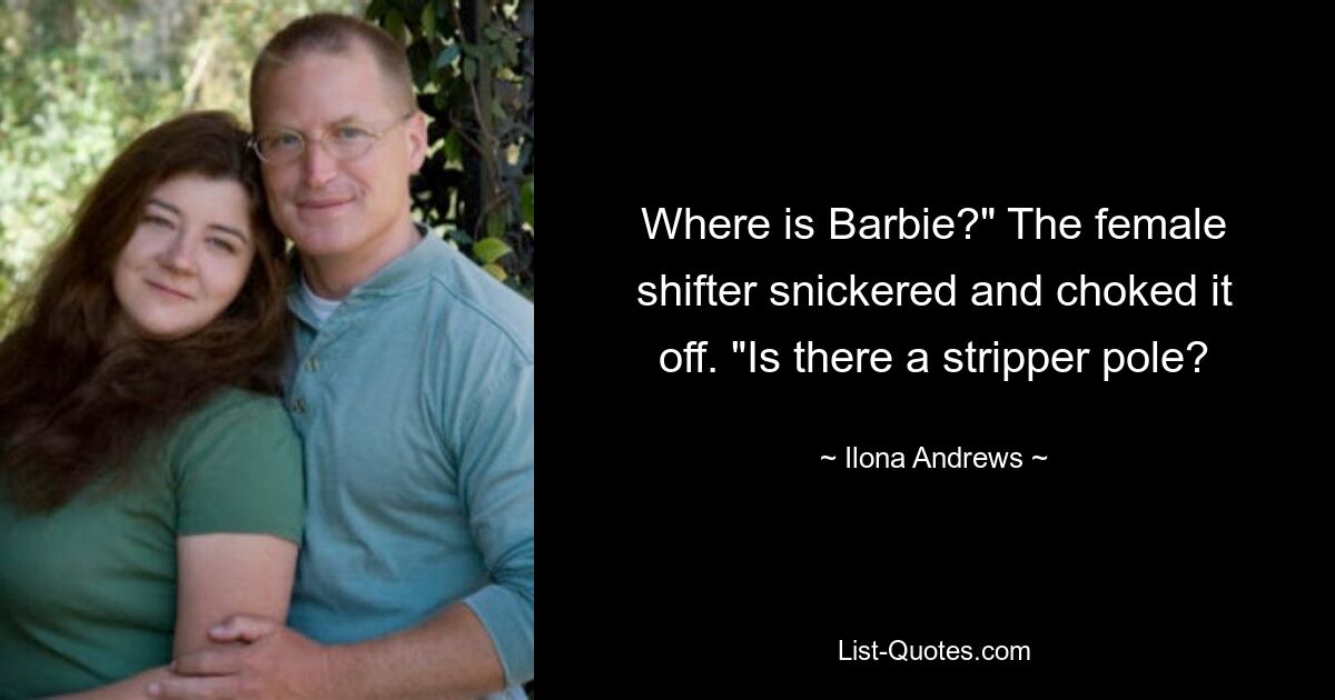 Where is Barbie?" The female shifter snickered and choked it off. "Is there a stripper pole? — © Ilona Andrews