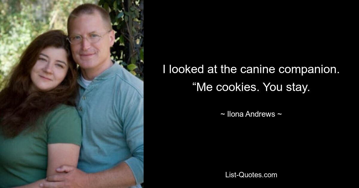 I looked at the canine companion. “Me cookies. You stay. — © Ilona Andrews