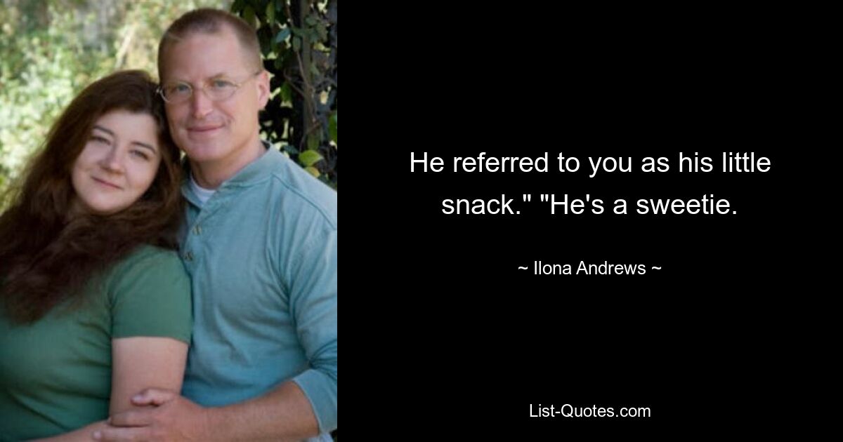 He referred to you as his little snack." "He's a sweetie. — © Ilona Andrews