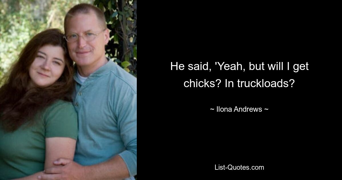 He said, 'Yeah, but will I get chicks? In truckloads? — © Ilona Andrews