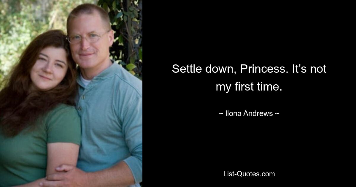 Settle down, Princess. It’s not my first time. — © Ilona Andrews