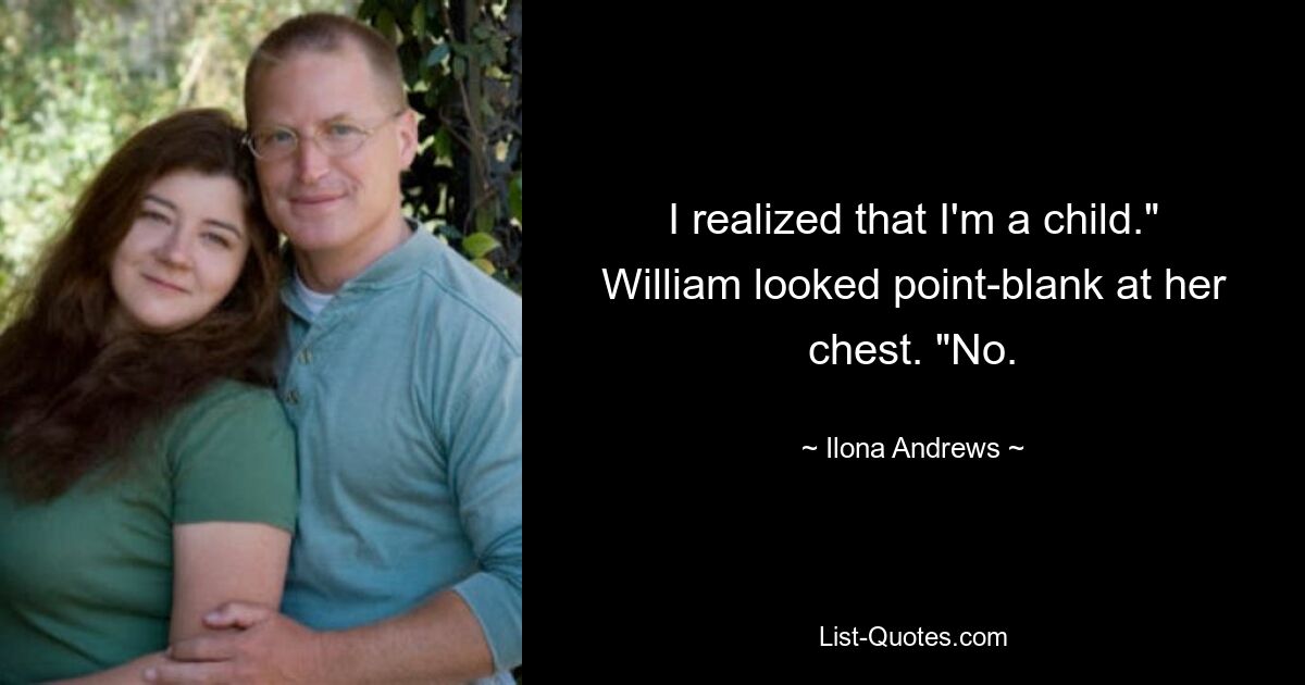 I realized that I'm a child." William looked point-blank at her chest. "No. — © Ilona Andrews