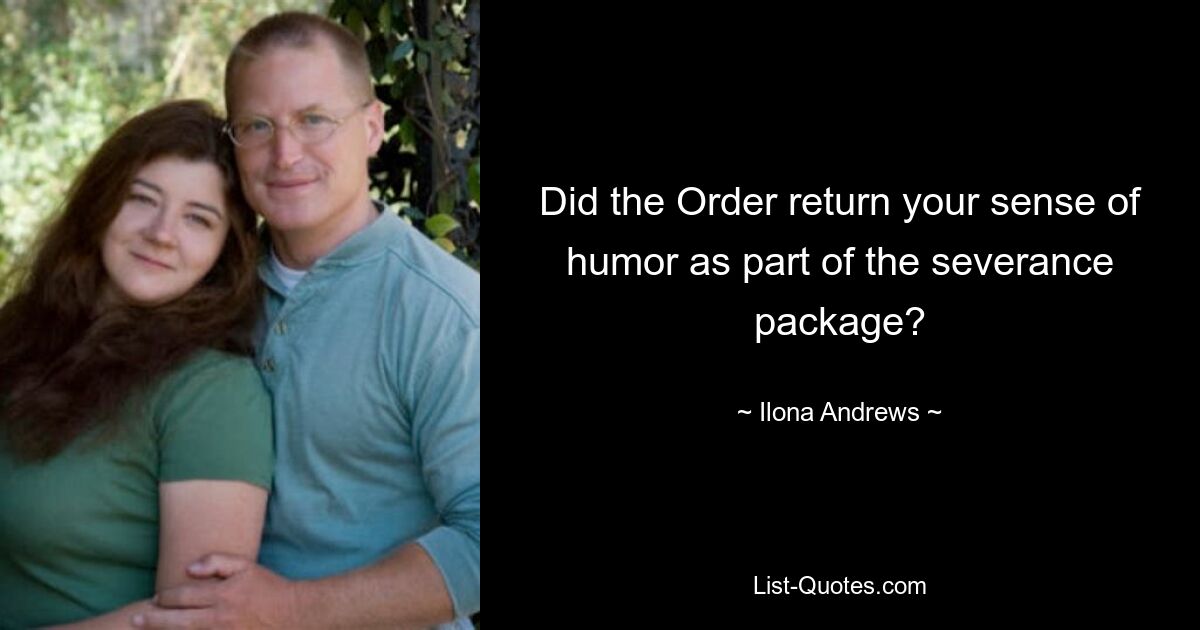 Did the Order return your sense of humor as part of the severance package? — © Ilona Andrews