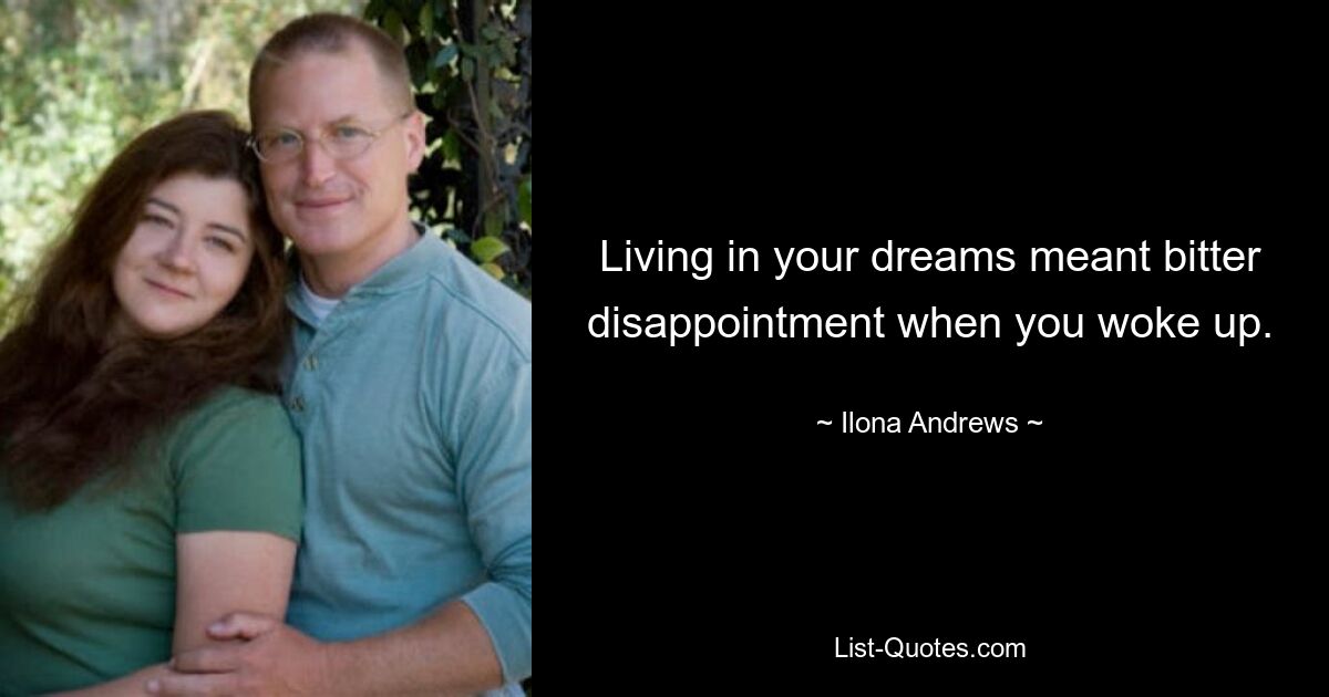 Living in your dreams meant bitter disappointment when you woke up. — © Ilona Andrews