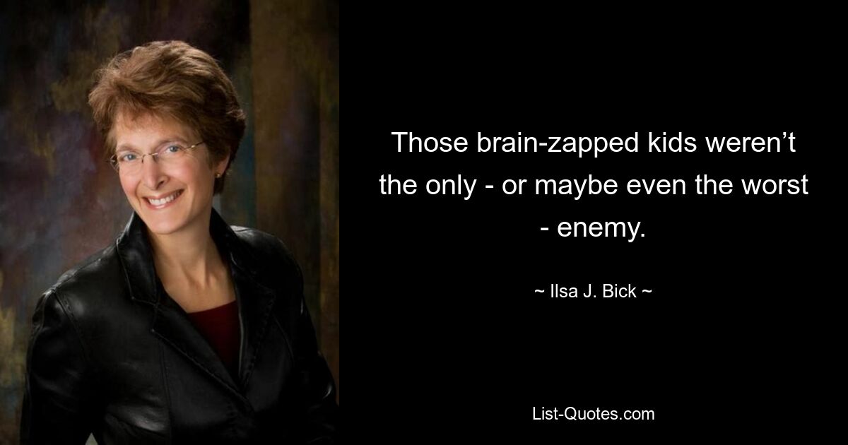 Those brain-zapped kids weren’t the only - or maybe even the worst - enemy. — © Ilsa J. Bick