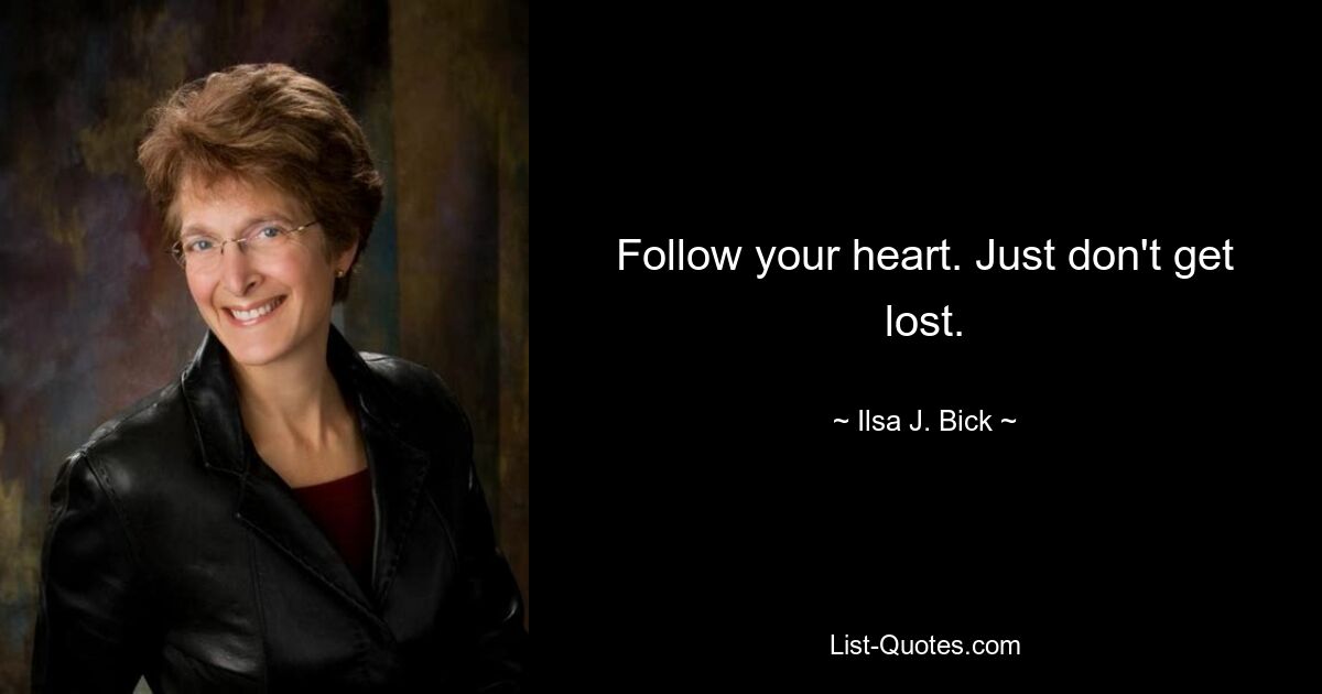 Follow your heart. Just don't get lost. — © Ilsa J. Bick