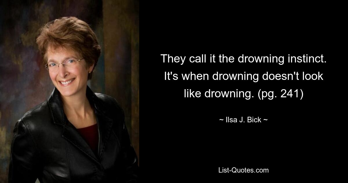 They call it the drowning instinct. It's when drowning doesn't look like drowning. (pg. 241) — © Ilsa J. Bick