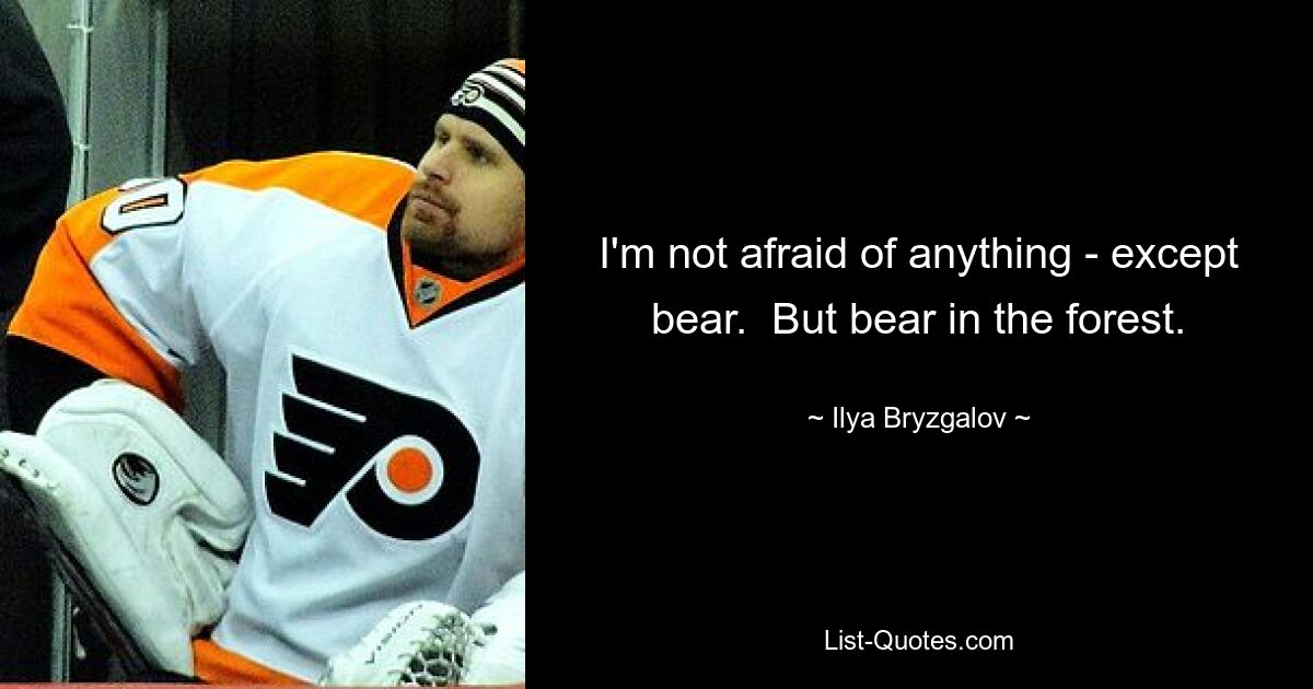 I'm not afraid of anything - except bear.  But bear in the forest. — © Ilya Bryzgalov