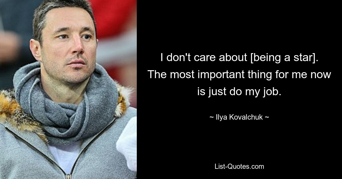 I don't care about [being a star]. The most important thing for me now is just do my job. — © Ilya Kovalchuk