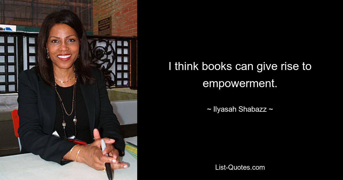 I think books can give rise to empowerment. — © Ilyasah Shabazz