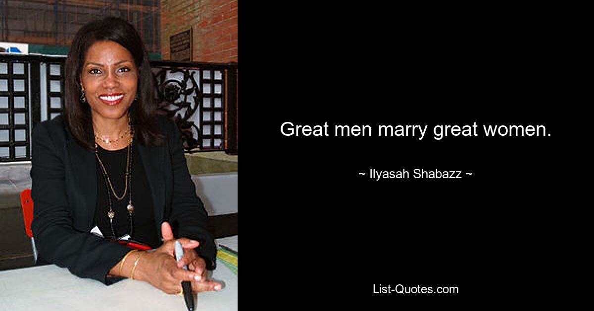 Great men marry great women. — © Ilyasah Shabazz