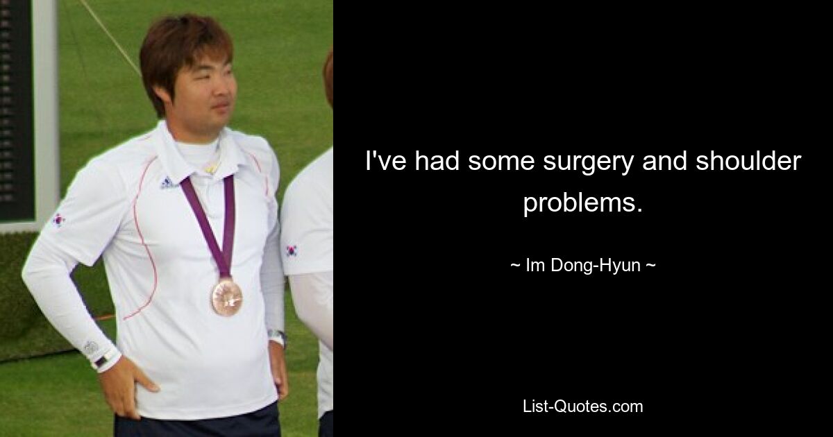 I've had some surgery and shoulder problems. — © Im Dong-Hyun