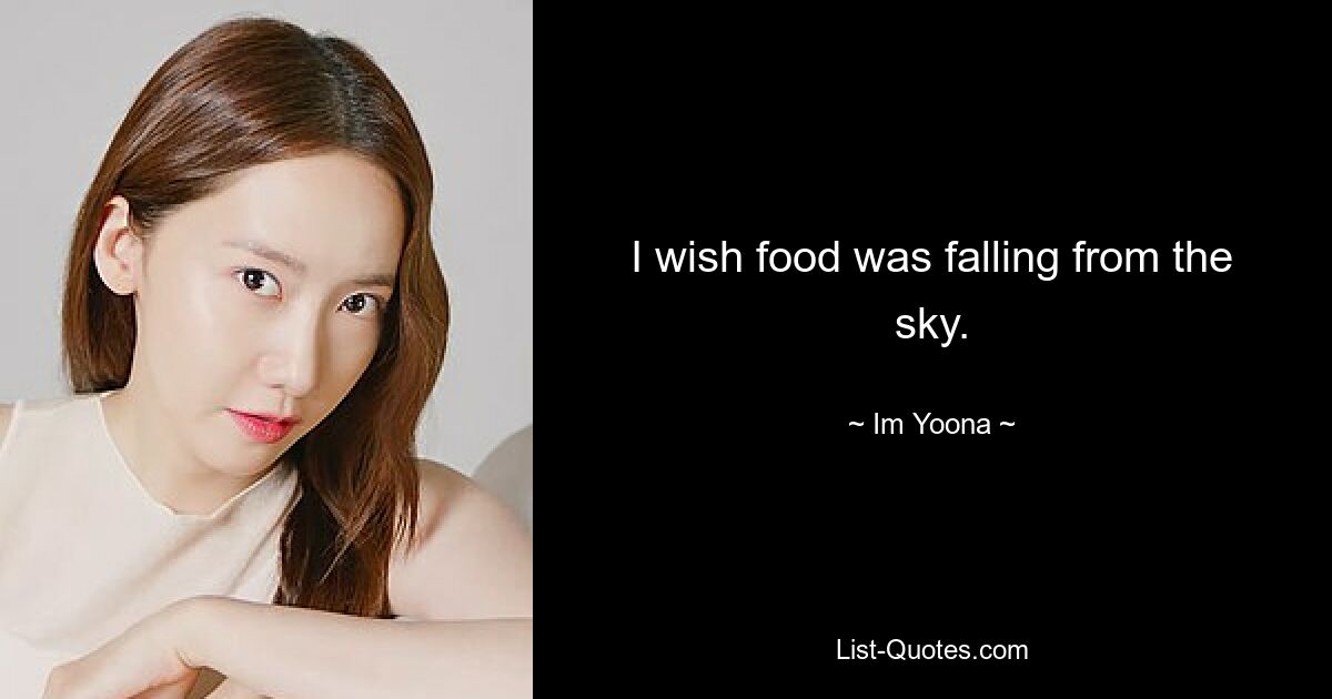 I wish food was falling from the sky. — © Im Yoona