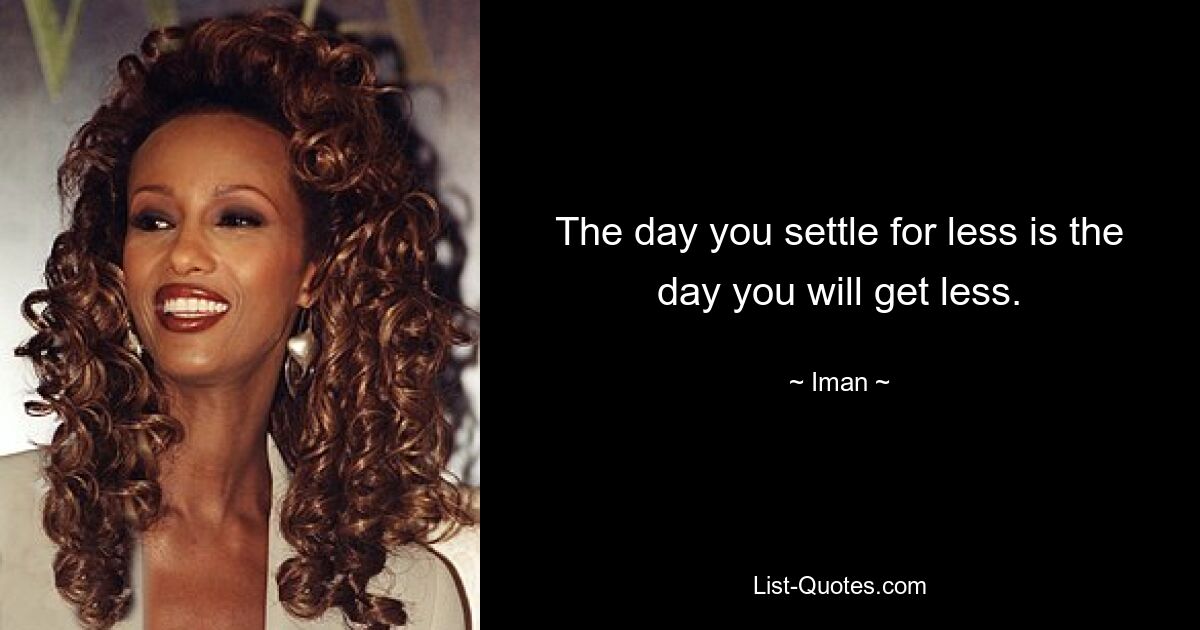 The day you settle for less is the day you will get less. — © Iman