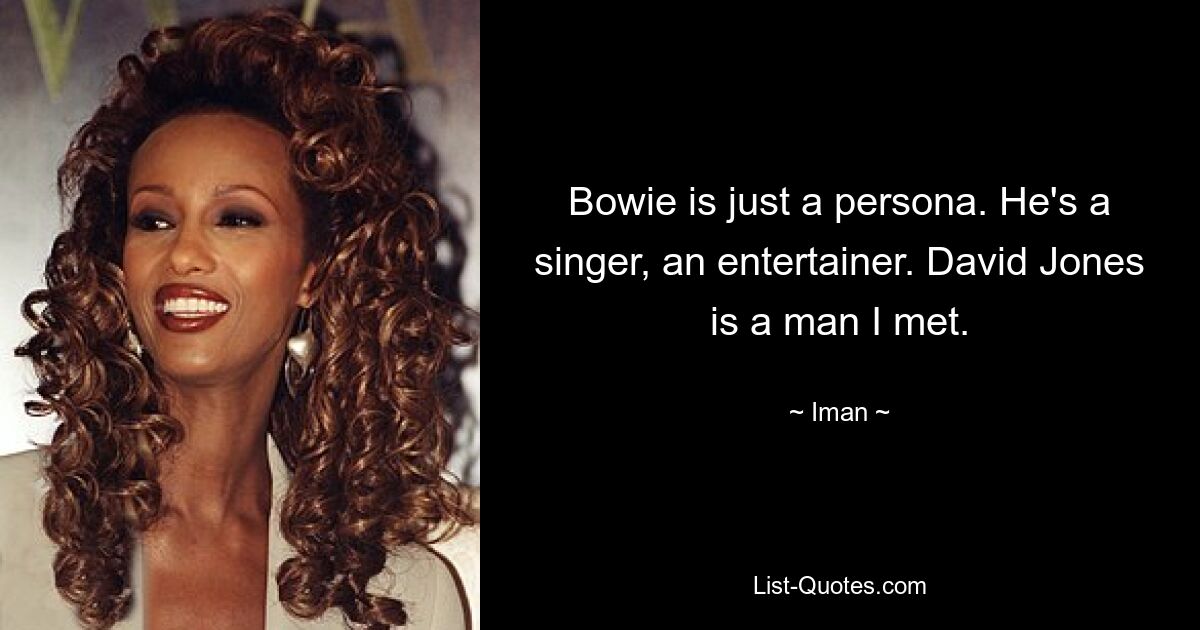 Bowie is just a persona. He's a singer, an entertainer. David Jones is a man I met. — © Iman