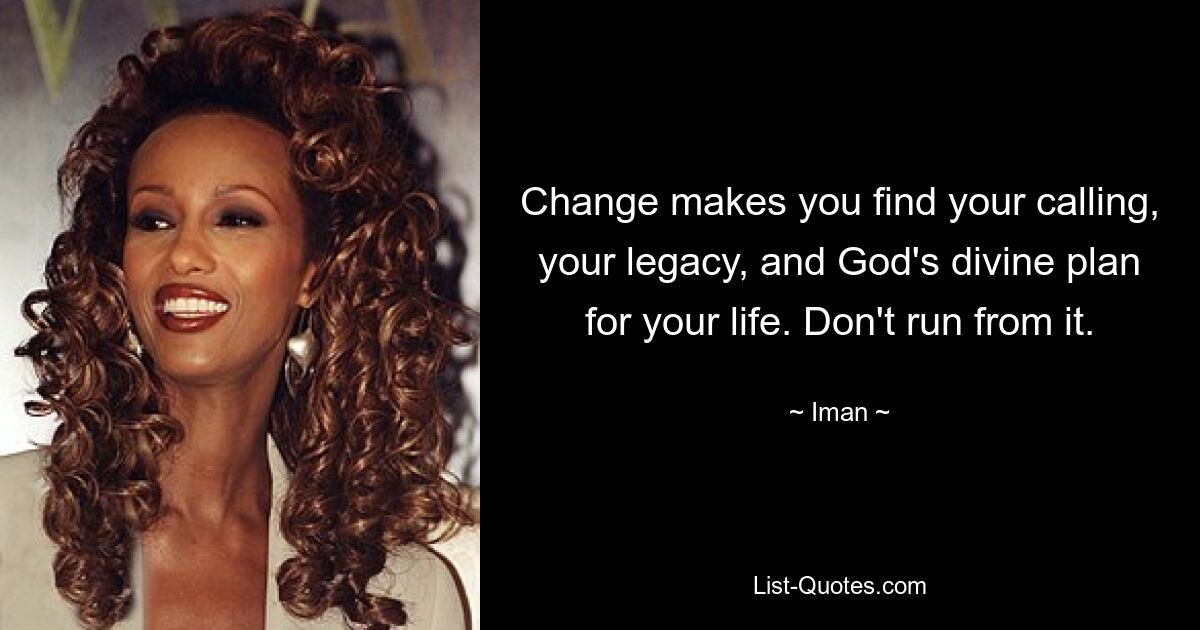 Change makes you find your calling, your legacy, and God's divine plan for your life. Don't run from it. — © Iman