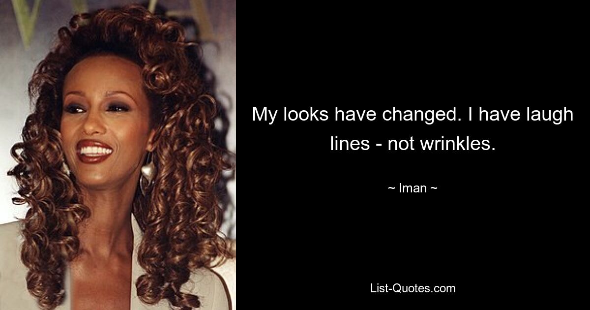 My looks have changed. I have laugh lines - not wrinkles. — © Iman