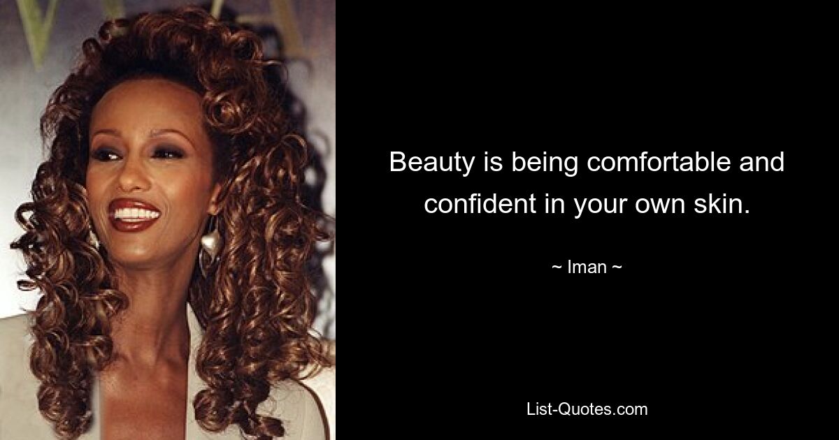 Beauty is being comfortable and confident in your own skin. — © Iman