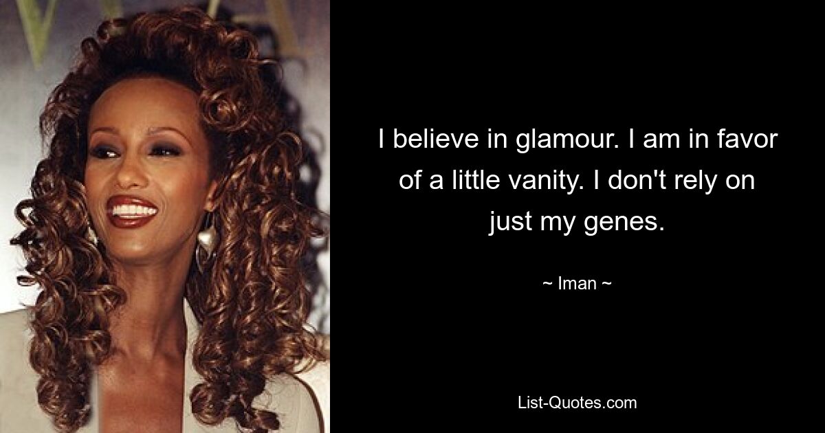 I believe in glamour. I am in favor of a little vanity. I don't rely on just my genes. — © Iman